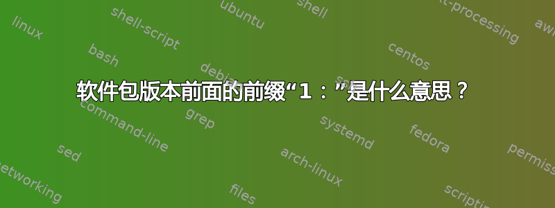 软件包版本前面的前缀“1：”是什么意思？