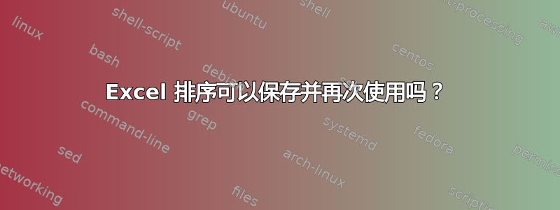 Excel 排序可以保存并再次使用吗？