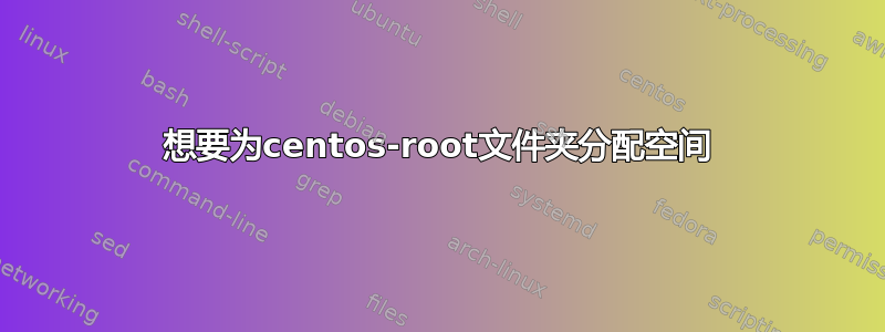 想要为centos-root文件夹分配空间