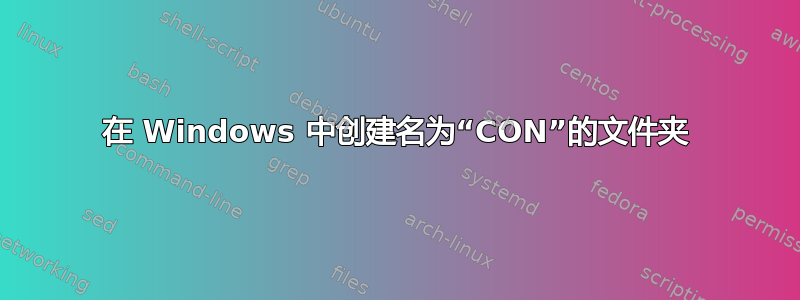 在 Windows 中创建名为“CON”的文件夹