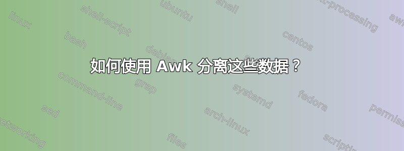 如何使用 Awk 分离这些数据？ 