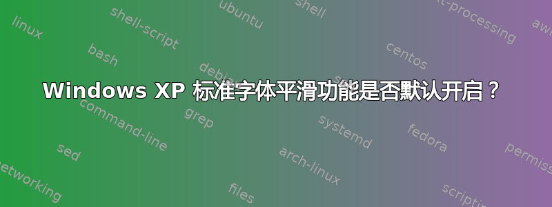 Windows XP 标准字体平滑功能是否默认开启？