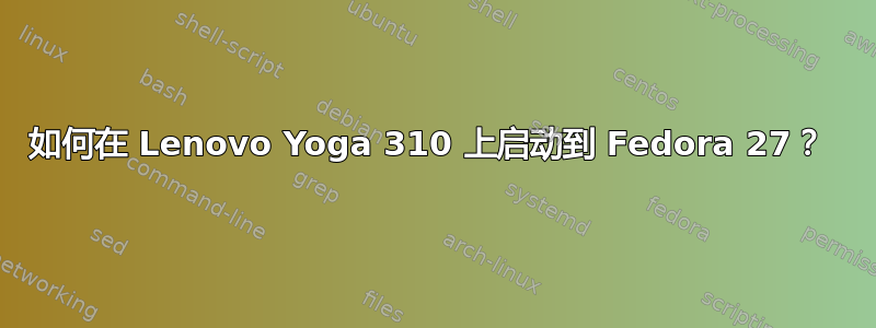 如何在 Lenovo Yoga 310 上启动到 Fedora 27？ 