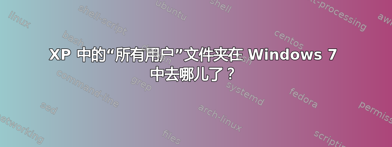 XP 中的“所有用户”文件夹在 Windows 7 中去哪儿了？