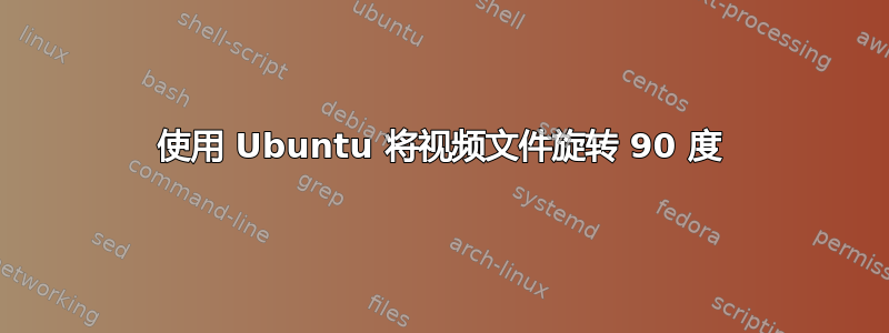 使用 Ubuntu 将视频文件旋转 90 度