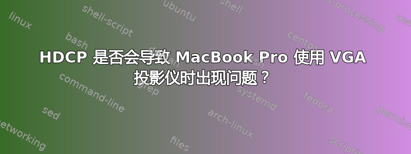 HDCP 是否会导致 MacBook Pro 使用 VGA 投影仪时出现问题？