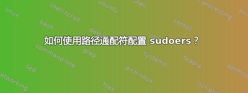 如何使用路径通配符配置 sudoers？