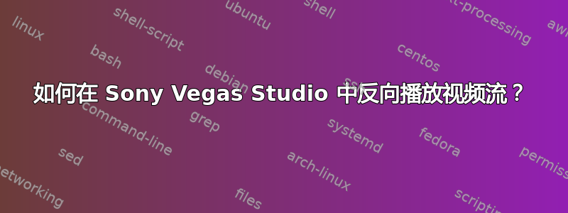 如何在 Sony Vegas Studio 中反向播放视频流？