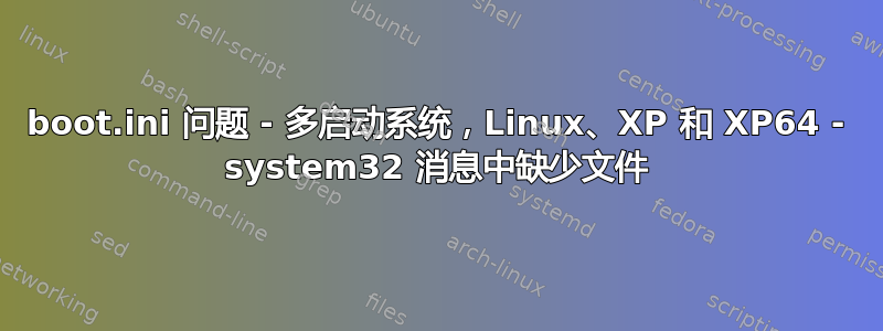 boot.ini 问题 - 多启动系统，Linux、XP 和 XP64 - system32 消息中缺少文件