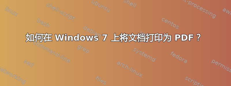 如何在 Windows 7 上将文档打印为 PDF？