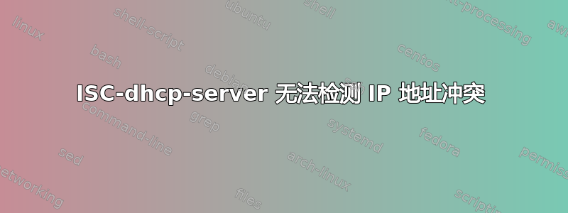 ISC-dhcp-server 无法检测 IP 地址冲突