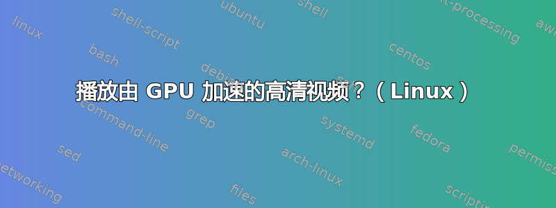 播放由 GPU 加速的高清视频？（Linux）