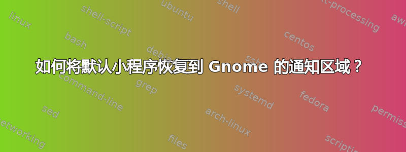 如何将默认小程序恢复到 Gnome 的通知区域？