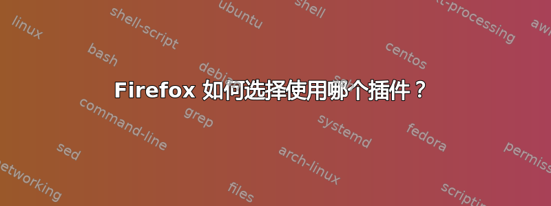 Firefox 如何选择使用哪个插件？