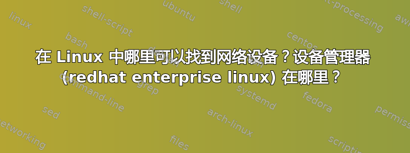 在 Linux 中哪里可以找到网络设备？设备管理器 (redhat enterprise linux) 在哪里？