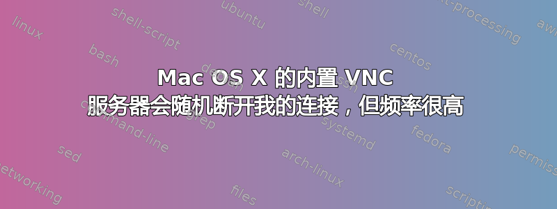 Mac OS X 的内置 VNC 服务器会随机断开我的连接，但频率很高