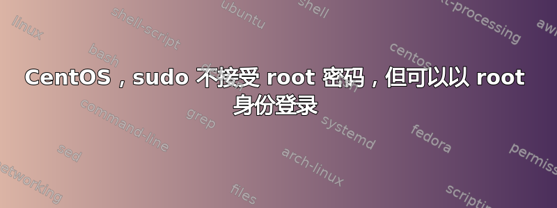 CentOS，sudo 不接受 root 密码，但可以以 root 身份登录