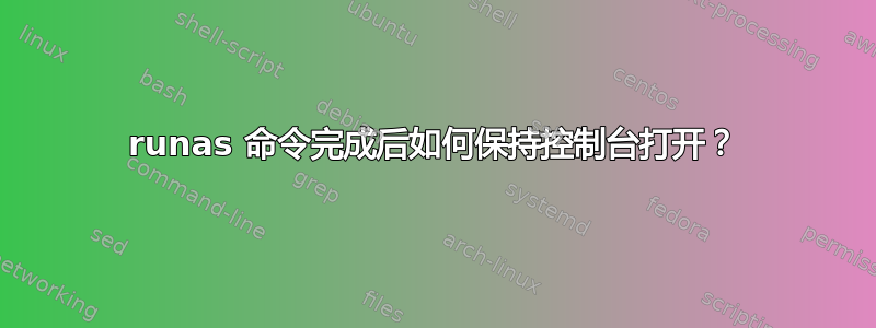 runas 命令完成后如何保持控制台打开？