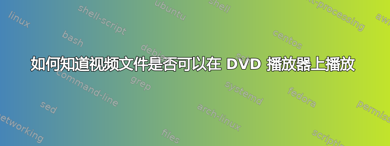 如何知道视频文件是否可以在 DVD 播放器上播放