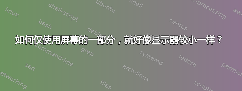 如何仅使用屏幕的一部分，就好像显示器较小一样？