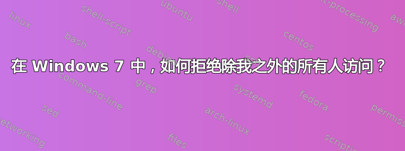 在 Windows 7 中，如何拒绝除我之外的所有人访问？