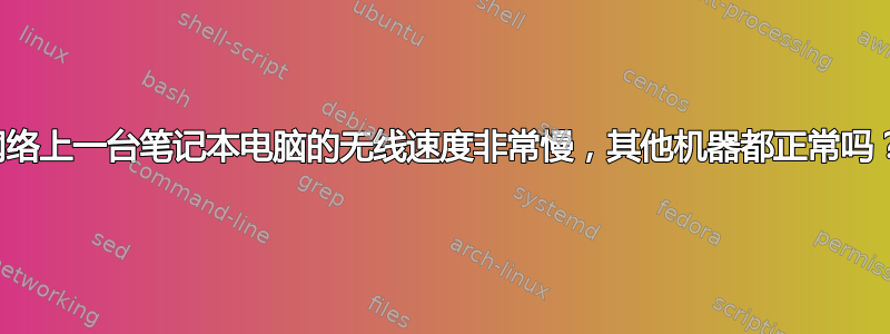 网络上一台笔记本电脑的无线速度非常慢，其他机器都正常吗？