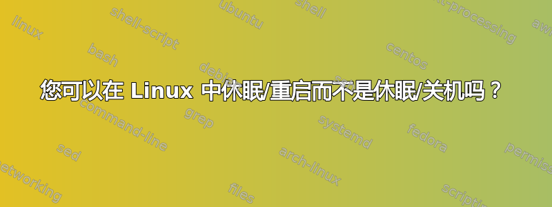 您可以在 Linux 中休眠/重启而不是休眠/关机吗？