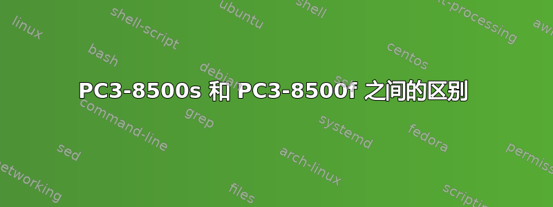 PC3-8500s 和 PC3-8500f 之间的区别