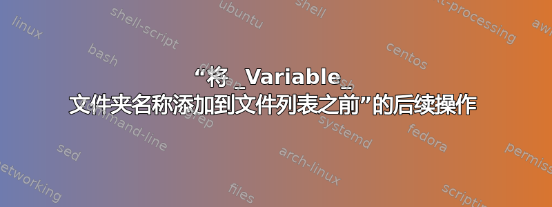 “将 _Variable_ 文件夹名称添加到文件列表之前”的后续操作