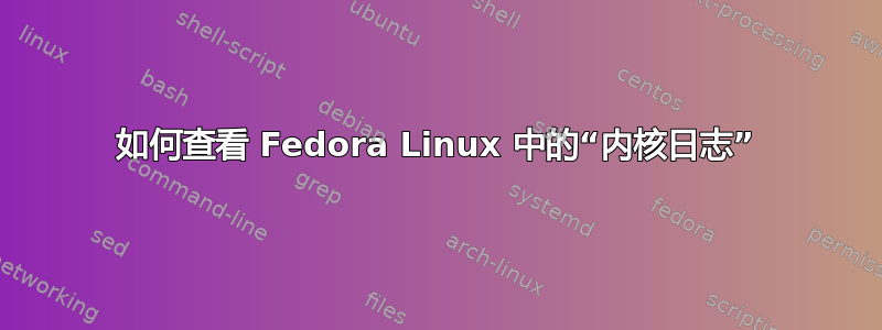 如何查看 Fedora Linux 中的“内核日志”