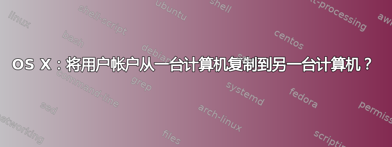 OS X：将用户帐户从一台计算机复制到另一台计算机？