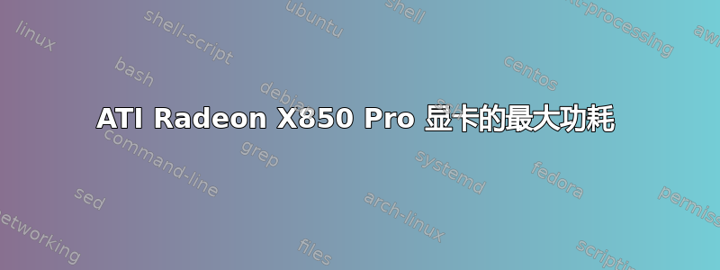 ATI Radeon X850 Pro 显卡的最大功耗