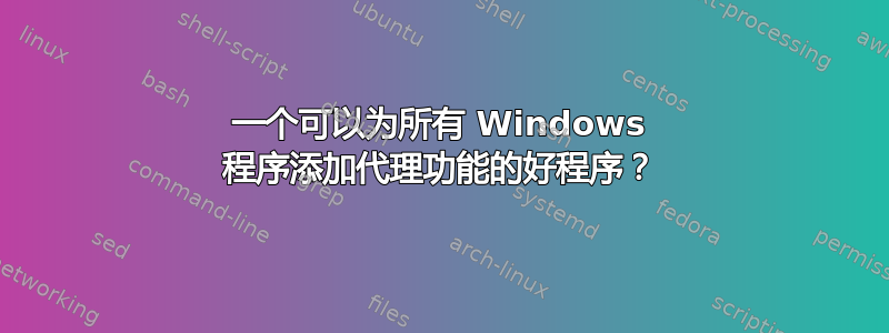 一个可以为所有 Windows 程序添加代理功能的好程序？