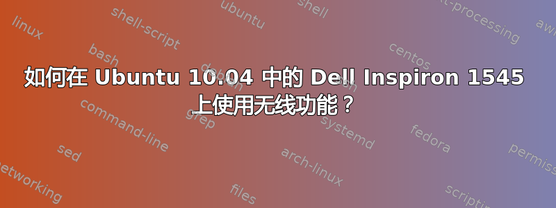 如何在 Ubuntu 10.04 中的 Dell Inspiron 1545 上使用无线功能？