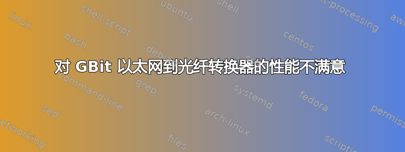 对 GBit 以太网到光纤转换器的性能不满意