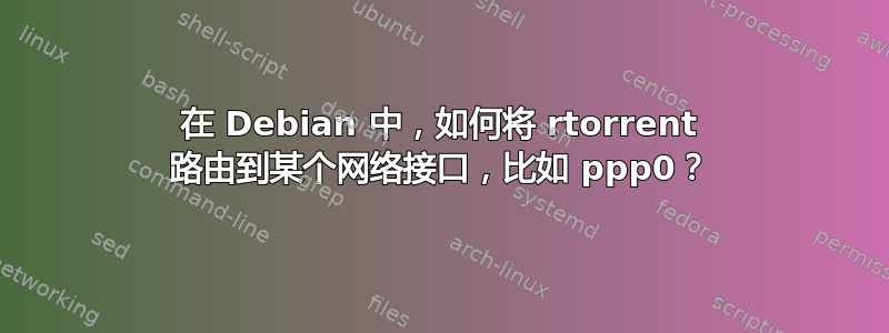 在 Debian 中，如何将 rtorrent 路由到某个网络接口，比如 ppp0？