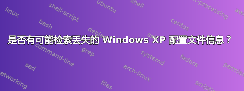 是否有可能检索丢失的 Windows XP 配置文件信息？