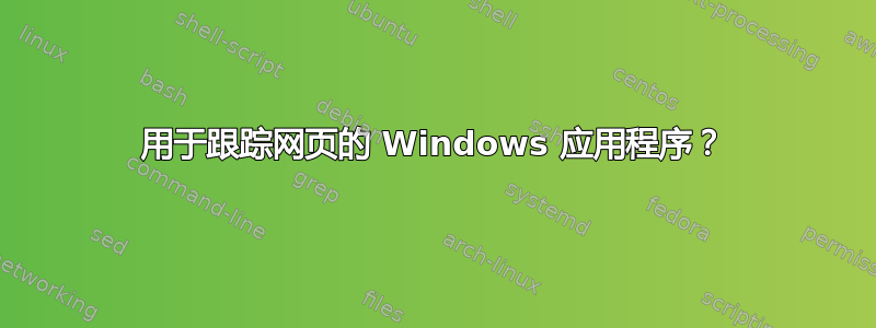 用于跟踪网页的 Windows 应用程序？