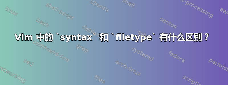 Vim 中的 `syntax` 和 `filetype` 有什么区别？