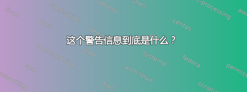 这个警告信息到底是什么？