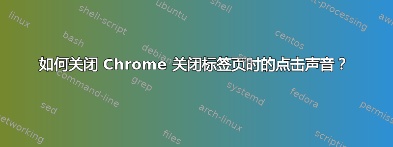 如何关闭 Chrome 关闭标签页时的点击声音？