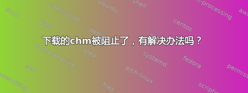 下载的chm被阻止了，有解决办法吗？