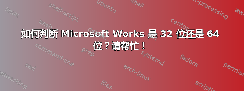 如何判断 Microsoft Works 是 32 位还是 64 位？请帮忙！