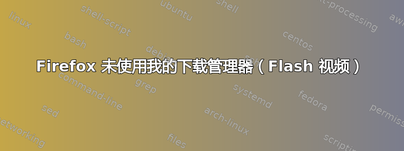 Firefox 未使用我的下载管理器（Flash 视频）