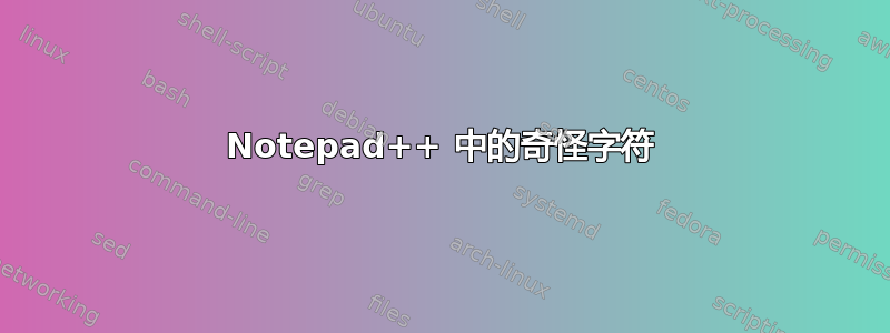 Notepad++ 中的奇怪字符