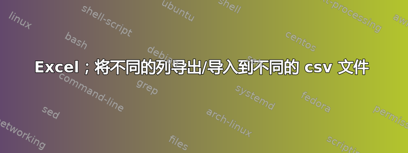 Excel；将不同的列导出/导入到不同的 csv 文件