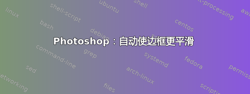 Photoshop：自动使边框更平滑