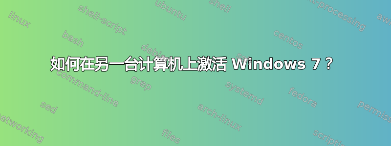 如何在另一台计算机上激活 Windows 7？