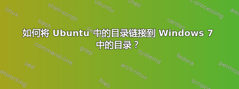 如何将 Ubuntu 中的目录链接到 Windows 7 中的目录？