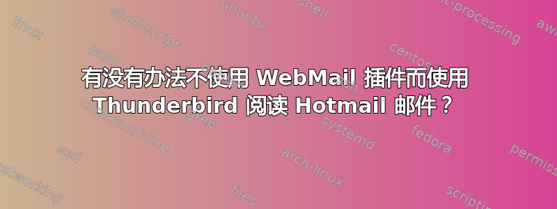 有没有办法不使用 WebMail 插件而使用 Thunderbird 阅读 Hotmail 邮件？